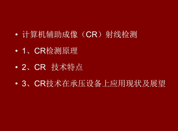 CR技術(shù)全稱計(jì)算機(jī)輔助成像射線檢測(cè)技術(shù)，本節(jié)包含三個(gè)方面內(nèi)容：1、CR檢測(cè)原理;2、CR技術(shù)特點(diǎn);3、CR技術(shù)在承壓設(shè)備上應(yīng)用及展望