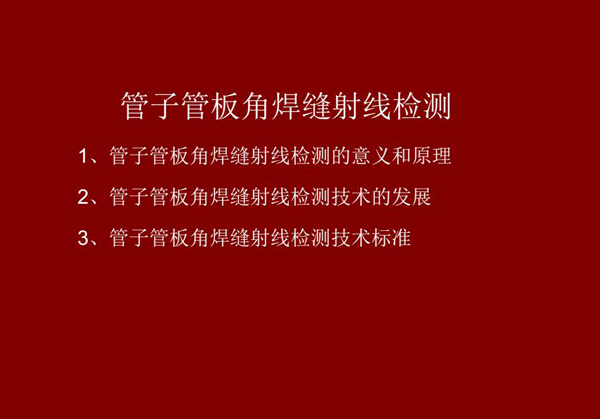 管子管板角焊縫射線檢測(cè)概述：一、檢測(cè)意義和原理；二、管子管板角焊縫射線檢測(cè)技術(shù)發(fā)展；三、檢測(cè)技術(shù)標(biāo)準(zhǔn)