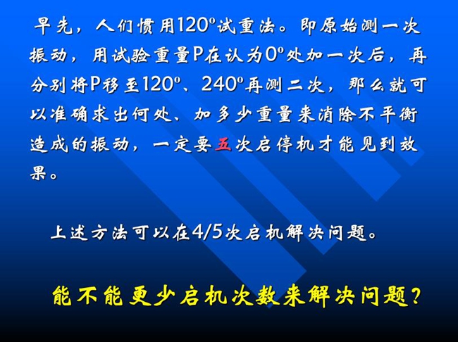 能不能更少啟機次數(shù)來解決問題？早先人們慣用120o試重法。即原始測一次振動，用試驗重量P在認為0o處加一次后，再分別將P移至120o、240o再測二次